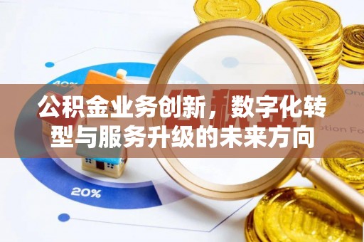 秦都公积金业务创新，数字化转型与服务升级的未来方向