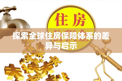 秦都探索全球住房保障体系的差异与启示