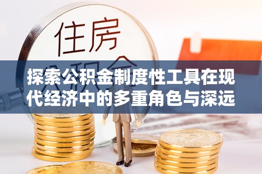 秦都探索公积金制度性工具在现代经济中的多重角色与深远影响