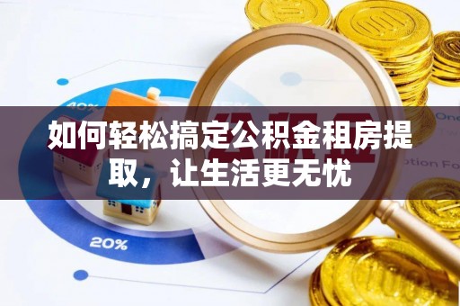 秦都如何轻松搞定公积金租房提取，让生活更无忧