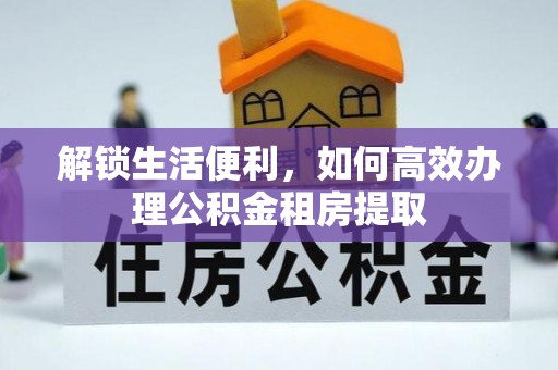 秦都解锁生活便利，如何高效办理公积金租房提取