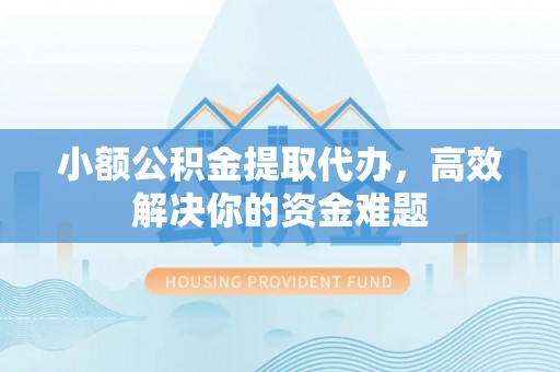 秦都小额公积金提取代办，高效解决你的资金难题