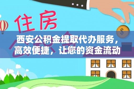 秦都西安公积金提取代办服务，高效便捷，让您的资金流动更灵活