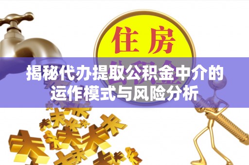 秦都揭秘代办提取公积金中介的运作模式与风险分析