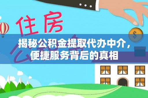 秦都揭秘公积金提取代办中介，便捷服务背后的真相