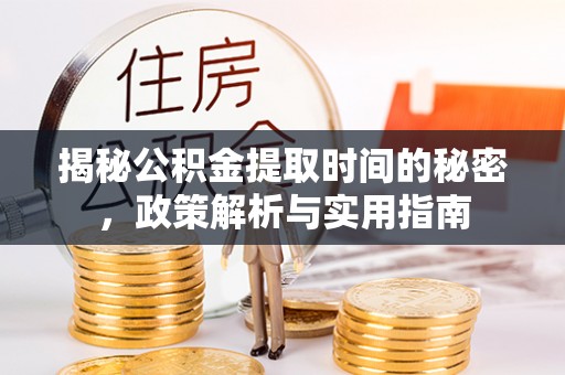 秦都揭秘公积金提取时间的秘密，政策解析与实用指南