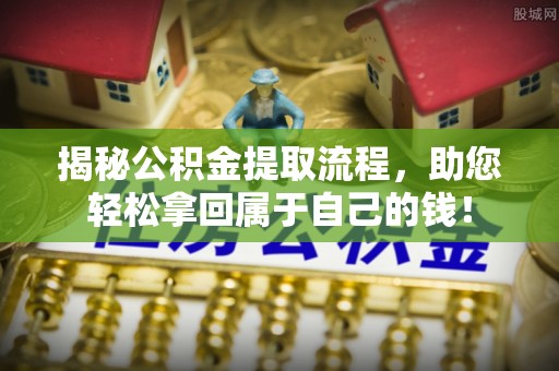 秦都揭秘公积金提取流程，助您轻松拿回属于自己的钱！