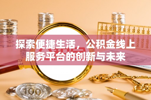 秦都探索便捷生活，公积金线上服务平台的创新与未来