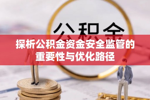 秦都探析公积金资金安全监管的重要性与优化路径