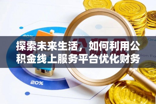 秦都探索未来生活，如何利用公积金线上服务平台优化财务管理
