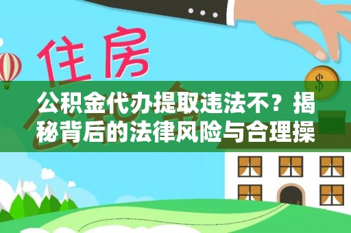 秦都公积金代办提取违法不？揭秘背后的法律风险与合理操作