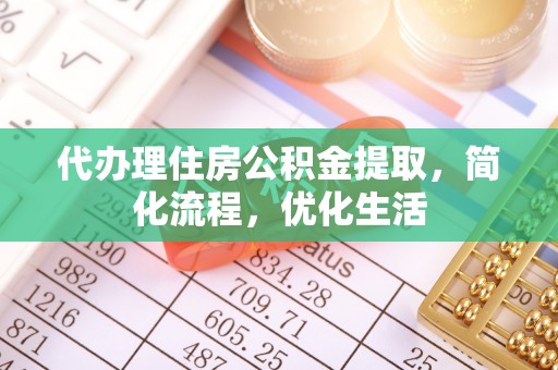 秦都代办理住房公积金提取，简化流程，优化生活