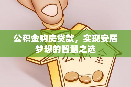 秦都公积金购房贷款，实现安居梦想的智慧之选