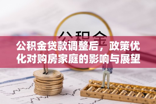 秦都公积金贷款调整后，政策优化对购房家庭的影响与展望
