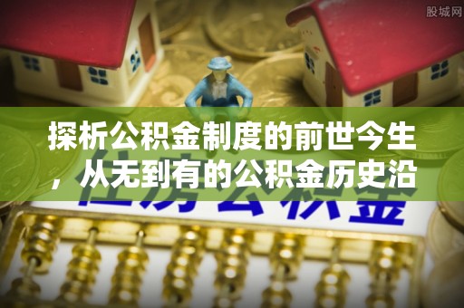 秦都探析公积金制度的前世今生，从无到有的公积金历史沿革解析