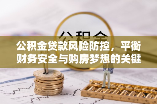 秦都公积金贷款风险防控，平衡财务安全与购房梦想的关键