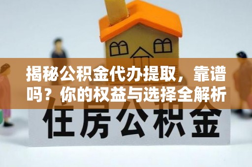 秦都揭秘公积金代办提取，靠谱吗？你的权益与选择全解析