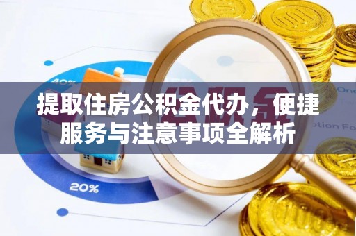秦都提取住房公积金代办，便捷服务与注意事项全解析