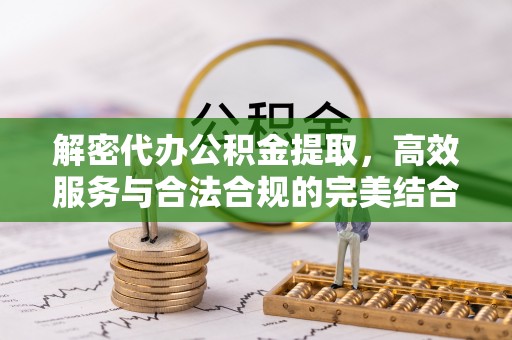 秦都解密代办公积金提取，高效服务与合法合规的完美结合