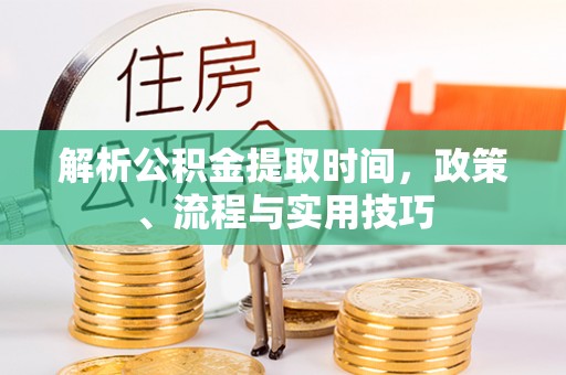 秦都解析公积金提取时间，政策、流程与实用技巧