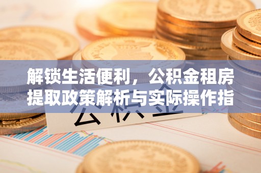 秦都解锁生活便利，公积金租房提取政策解析与实际操作指南
