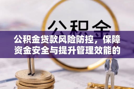 秦都公积金贷款风险防控，保障资金安全与提升管理效能的多维度探索