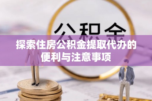 秦都探索住房公积金提取代办的便利与注意事项