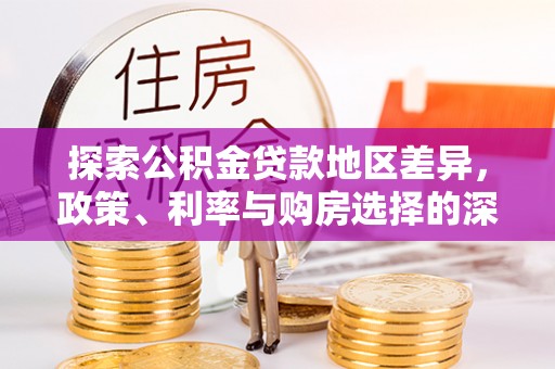 秦都探索公积金贷款地区差异，政策、利率与购房选择的深度解析