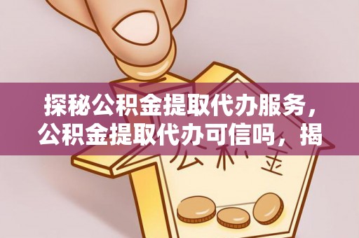 秦都探秘公积金提取代办服务，公积金提取代办可信吗，揭秘真相与选择指南