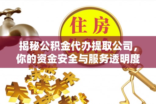 秦都揭秘公积金代办提取公司，你的资金安全与服务透明度指南
