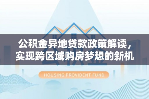 秦都公积金异地贷款政策解读，实现跨区域购房梦想的新机遇