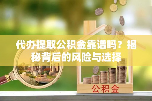 秦都代办提取公积金靠谱吗？揭秘背后的风险与选择