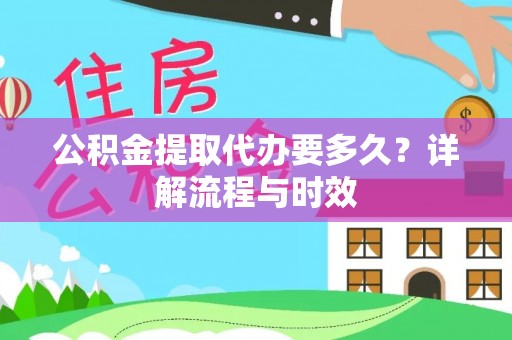 秦都公积金提取代办要多久？详解流程与时效