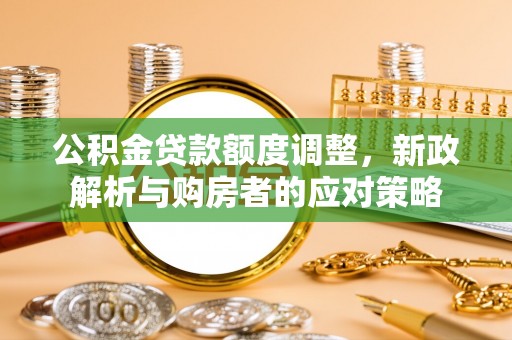 秦都公积金贷款额度调整，新政解析与购房者的应对策略