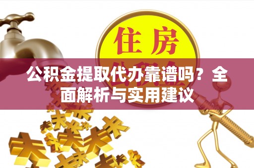 秦都公积金提取代办靠谱吗？全面解析与实用建议