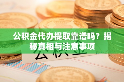 秦都公积金代办提取靠谱吗？揭秘真相与注意事项