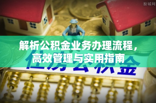 秦都解析公积金业务办理流程，高效管理与实用指南