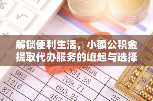 秦都解锁便利生活，小额公积金提取代办服务的崛起与选择