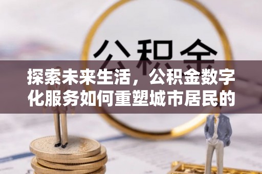 秦都探索未来生活，公积金数字化服务如何重塑城市居民的财务管理