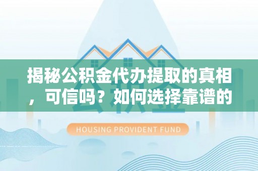 秦都揭秘公积金代办提取的真相，可信吗？如何选择靠谱的服务商？