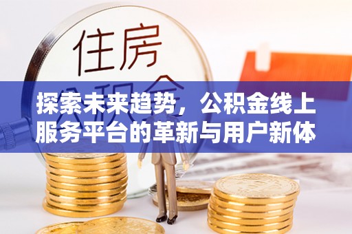 秦都探索未来趋势，公积金线上服务平台的革新与用户新体验