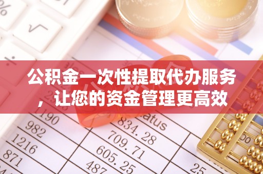 秦都公积金一次性提取代办服务，让您的资金管理更高效