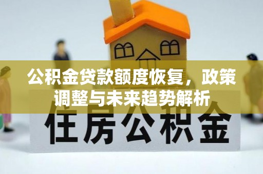 秦都公积金贷款额度恢复，政策调整与未来趋势解析