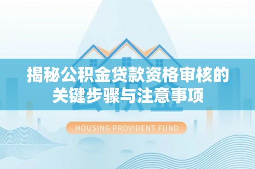 秦都揭秘公积金贷款资格审核的关键步骤与注意事项