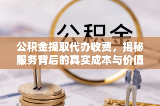 秦都公积金提取代办收费，揭秘服务背后的真实成本与价值