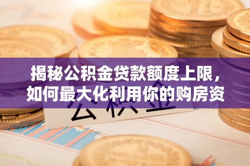 秦都揭秘公积金贷款额度上限，如何最大化利用你的购房资金？