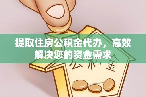 秦都提取住房公积金代办，高效解决您的资金需求
