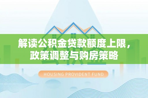 秦都解读公积金贷款额度上限，政策调整与购房策略