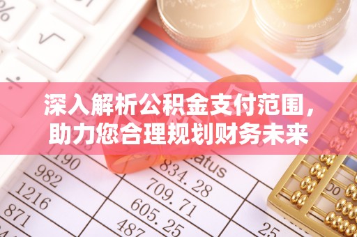 秦都深入解析公积金支付范围，助力您合理规划财务未来