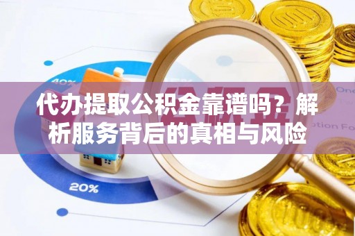 秦都代办提取公积金靠谱吗？解析服务背后的真相与风险